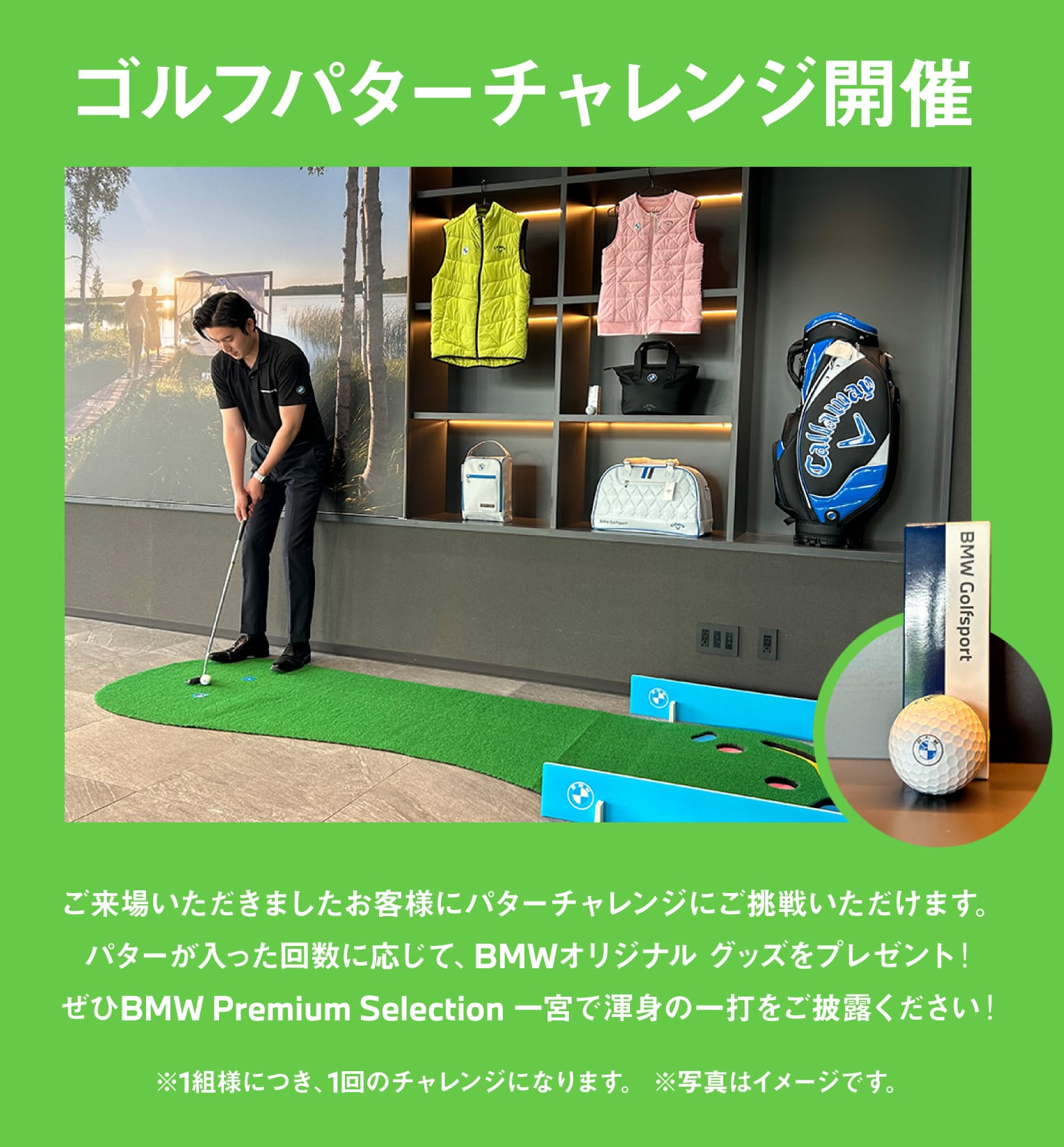 ゴルフパターチャレンジ開催ご来場いただきましたお客様にパターチャレンジにご挑戦いただけます。
パターが入った回数に応じて、BMWオリジナル グッズをプレゼント！
ぜひBMW Premium Selection 一宮で渾身の一打をご披露ください！